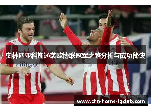 奥林匹亚科斯逆袭欧协联冠军之路分析与成功秘诀 奥林匹亚科斯逆袭欧协联冠军之路分析与成功秘诀