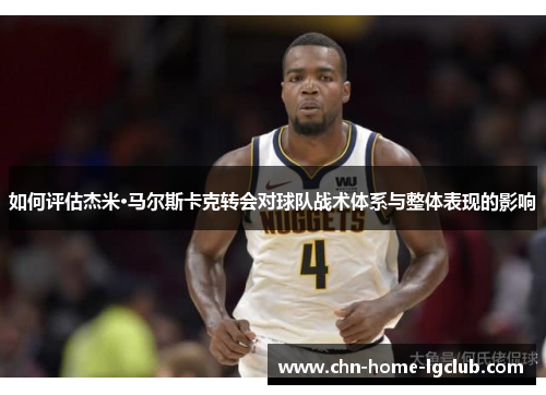 如何评估杰米·马尔斯卡克转会对球队战术体系与整体表现的影响 如何评估杰米·马尔斯卡克转会对球队战术体系与整体表现的影响