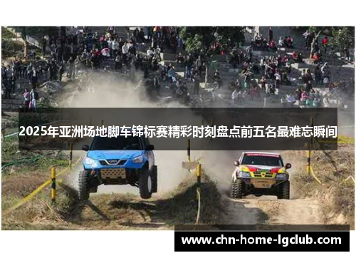2025年亚洲场地脚车锦标赛精彩时刻盘点前五名最难忘瞬间