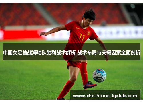 中国女足首战海地队胜利战术解析 战术布局与关键因素全面剖析