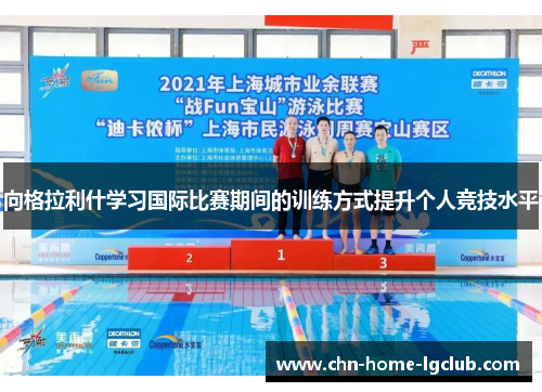 向格拉利什学习国际比赛期间的训练方式提升个人竞技水平