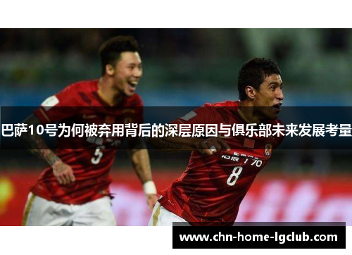 巴萨10号为何被弃用背后的深层原因与俱乐部未来发展考量