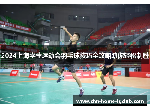 2024上海学生运动会羽毛球技巧全攻略助你轻松制胜 2024上海学生运动会羽毛球技巧全攻略助你轻松制胜