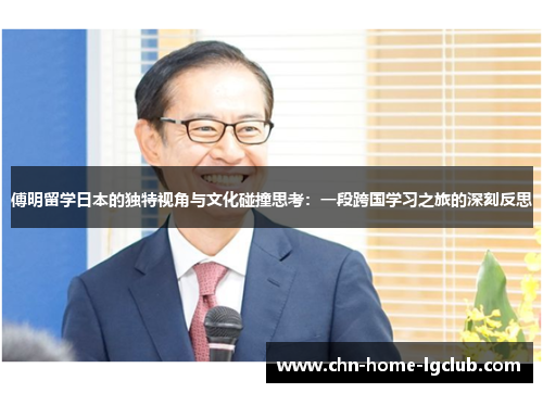 傅明留学日本的独特视角与文化碰撞思考:一段跨国学习之旅的深刻反思 傅明留学日本的独特视角与文化碰撞思考:一段跨国学习之旅的深刻反思