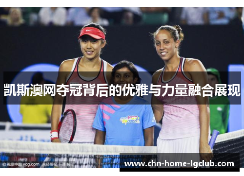 凯斯澳网夺冠背后的优雅与力量融合展现