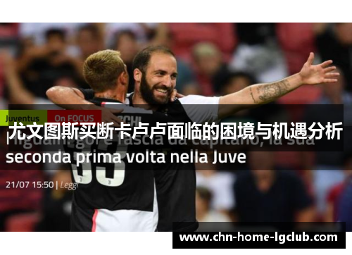尤文图斯买断卡卢卢面临的困境与机遇分析 尤文图斯买断卡卢卢面临的困境与机遇分析