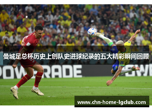 曼城足总杯历史上创队史进球纪录的五大精彩瞬间回顾 曼城足总杯历史上创队史进球纪录的五大精彩瞬间回顾