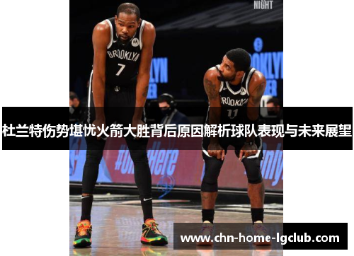 杜兰特伤势堪忧火箭大胜背后原因解析球队表现与未来展望