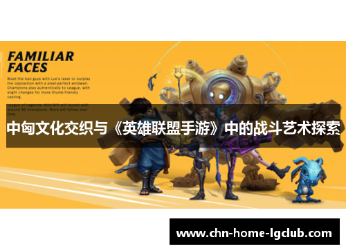 中匈文化交织与《英雄联盟手游》中的战斗艺术探索 中匈文化交织与《英雄联盟手游》中的战斗艺术探索