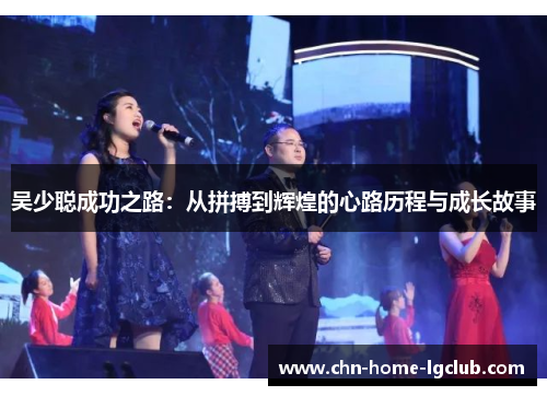 吴少聪成功之路:从拼搏到辉煌的心路历程与成长故事 吴少聪成功之路:从拼搏到辉煌的心路历程与成长故事