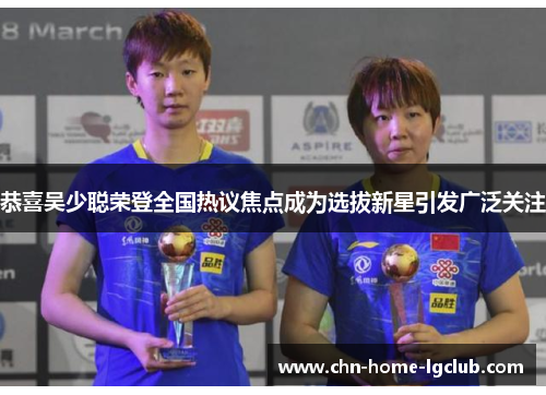 恭喜吴少聪荣登全国热议焦点成为选拔新星引发广泛关注 恭喜吴少聪荣登全国热议焦点成为选拔新星引发广泛关注