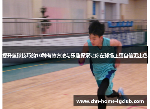 提升篮球技巧的10种有效方法与乐趣探索让你在球场上更自信更出色 提升篮球技巧的10种有效方法与乐趣探索让你在球场上更自信更出色