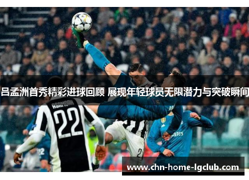 吕孟洲首秀精彩进球回顾 展现年轻球员无限潜力与突破瞬间