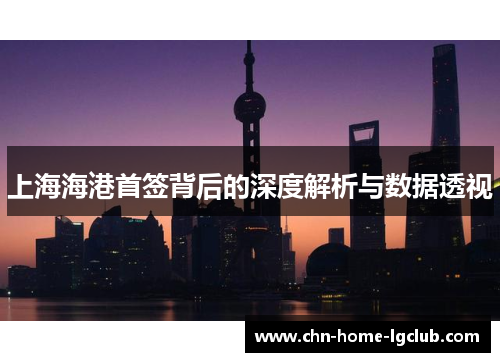 上海海港首签背后的深度解析与数据透视 上海海港首签背后的深度解析与数据透视