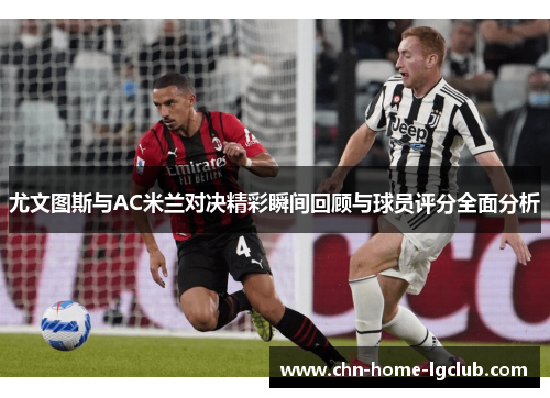 尤文图斯与AC米兰对决精彩瞬间回顾与球员评分全面分析 尤文图斯与AC米兰对决精彩瞬间回顾与球员评分全面分析