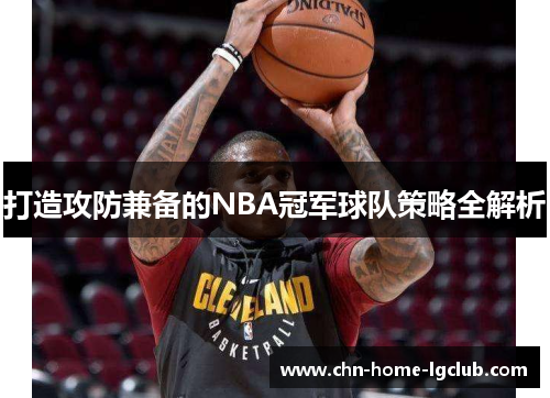 打造攻防兼备的NBA冠军球队策略全解析 打造攻防兼备的NBA冠军球队策略全解析