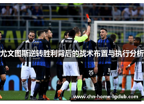 尤文图斯逆转胜利背后的战术布置与执行分析 尤文图斯逆转胜利背后的战术布置与执行分析