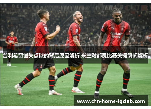 普利希奇错失点球的背后原因解析 米兰对都灵比赛关键瞬间解析