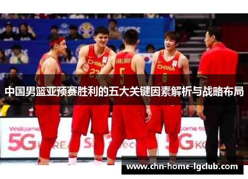 中国男篮亚预赛胜利的五大关键因素解析与战略布局 中国男篮亚预赛胜利的五大关键因素解析与战略布局
