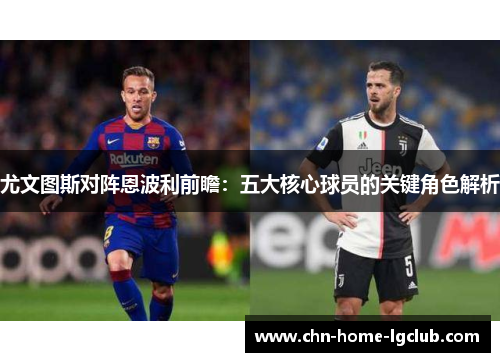 尤文图斯对阵恩波利前瞻:五大核心球员的关键角色解析 尤文图斯对阵恩波利前瞻:五大核心球员的关键角色解析