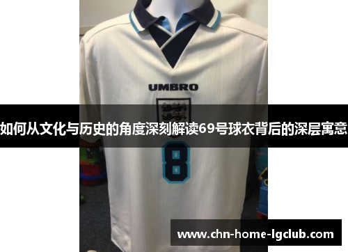 如何从文化与历史的角度深刻解读69号球衣背后的深层寓意 如何从文化与历史的角度深刻解读69号球衣背后的深层寓意