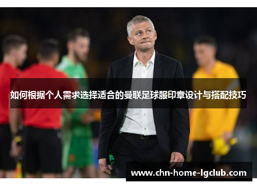 如何根据个人需求选择适合的曼联足球服印章设计与搭配技巧