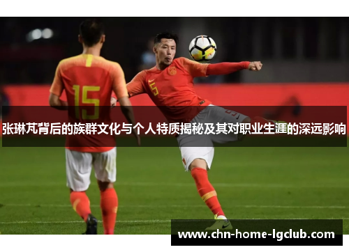 张琳芃背后的族群文化与个人特质揭秘及其对职业生涯的深远影响 张琳芃背后的族群文化与个人特质揭秘及其对职业生涯的深远影响