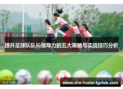提升足球队队长领导力的五大策略与实战技巧分析 提升足球队队长领导力的五大策略与实战技巧分析