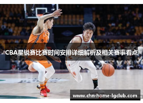 CBA星锐赛比赛时间安排详细解析及相关赛事看点 CBA星锐赛比赛时间安排详细解析及相关赛事看点