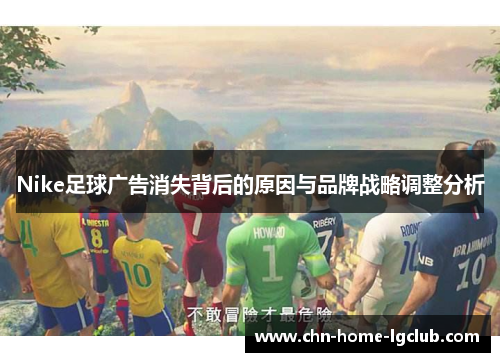 Nike足球广告消失背后的原因与品牌战略调整分析 Nike足球广告消失背后的原因与品牌战略调整分析