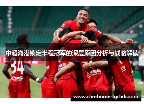中超海港锁定半程冠军的深层原因分析与战略解读 中超海港锁定半程冠军的深层原因分析与战略解读