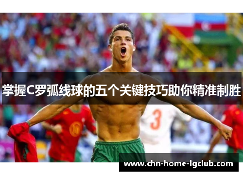 掌握C罗弧线球的五个关键技巧助你精准制胜 掌握C罗弧线球的五个关键技巧助你精准制胜