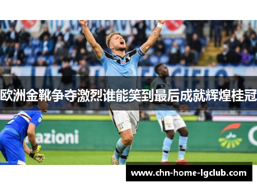 欧洲金靴争夺激烈谁能笑到最后成就辉煌桂冠