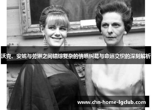 沃克、安妮与劳琳之间错综复杂的情感纠葛与命运交织的深刻解析 沃克、安妮与劳琳之间错综复杂的情感纠葛与命运交织的深刻解析