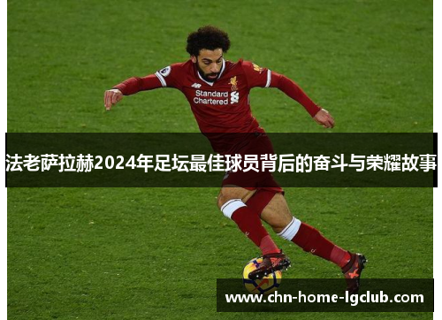 法老萨拉赫2024年足坛最佳球员背后的奋斗与荣耀故事