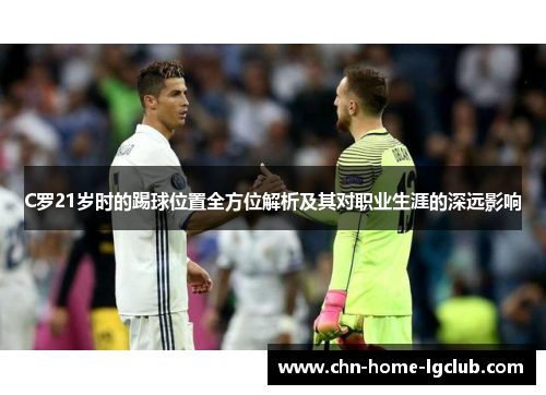 C罗21岁时的踢球位置全方位解析及其对职业生涯的深远影响