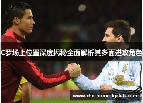 C罗场上位置深度揭秘全面解析其多面进攻角色 C罗场上位置深度揭秘全面解析其多面进攻角色