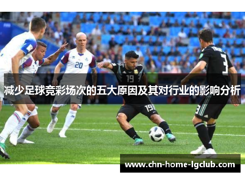 减少足球竞彩场次的五大原因及其对行业的影响分析 减少足球竞彩场次的五大原因及其对行业的影响分析