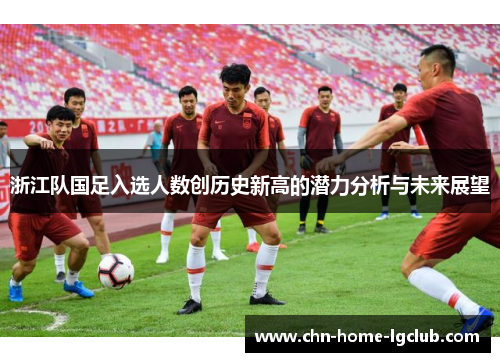 浙江队国足入选人数创历史新高的潜力分析与未来展望