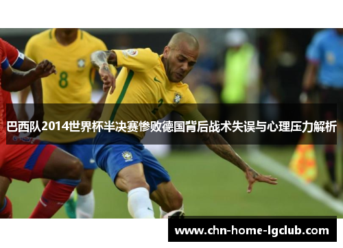 巴西队2014世界杯半决赛惨败德国背后战术失误与心理压力解析 巴西队2014世界杯半决赛惨败德国背后战术失误与心理压力解析