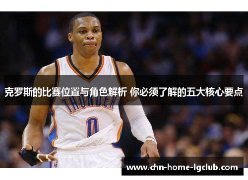 克罗斯的比赛位置与角色解析 你必须了解的五大核心要点