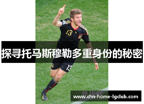 探寻托马斯穆勒多重身份的秘密 探寻托马斯穆勒多重身份的秘密