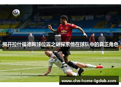 揭开拉什福德踢球位置之谜探索他在球队中的真正角色
