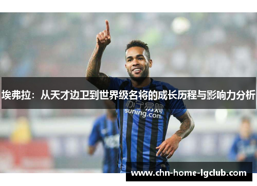 埃弗拉:从天才边卫到世界级名将的成长历程与影响力分析 埃弗拉:从天才边卫到世界级名将的成长历程与影响力分析