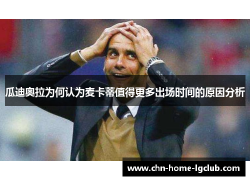 瓜迪奥拉为何认为麦卡蒂值得更多出场时间的原因分析 瓜迪奥拉为何认为麦卡蒂值得更多出场时间的原因分析