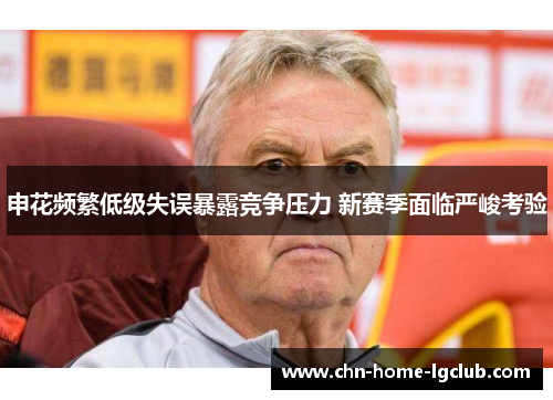 申花频繁低级失误暴露竞争压力 新赛季面临严峻考验 申花频繁低级失误暴露竞争压力 新赛季面临严峻考验