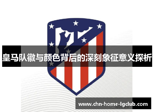 皇马队徽与颜色背后的深刻象征意义探析