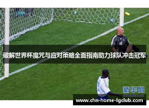 破解世界杯魔咒与应对策略全面指南助力球队冲击冠军 破解世界杯魔咒与应对策略全面指南助力球队冲击冠军