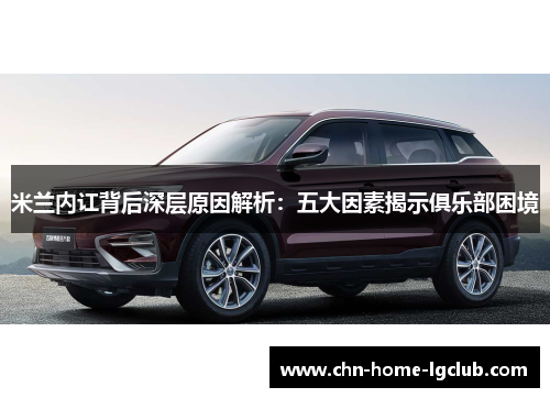 米兰内讧背后深层原因解析:五大因素揭示俱乐部困境 米兰内讧背后深层原因解析:五大因素揭示俱乐部困境