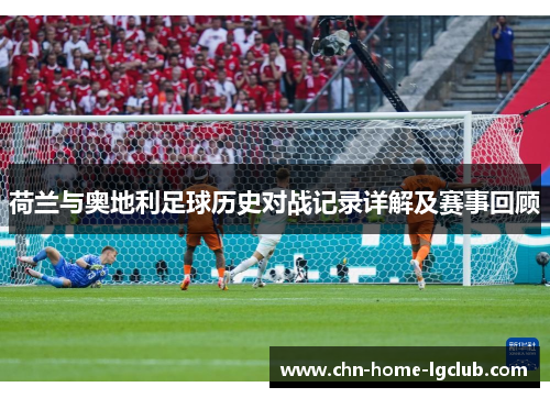 荷兰与奥地利足球历史对战记录详解及赛事回顾 荷兰与奥地利足球历史对战记录详解及赛事回顾